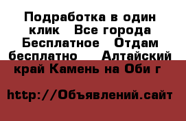 Подработка в один клик - Все города Бесплатное » Отдам бесплатно   . Алтайский край,Камень-на-Оби г.